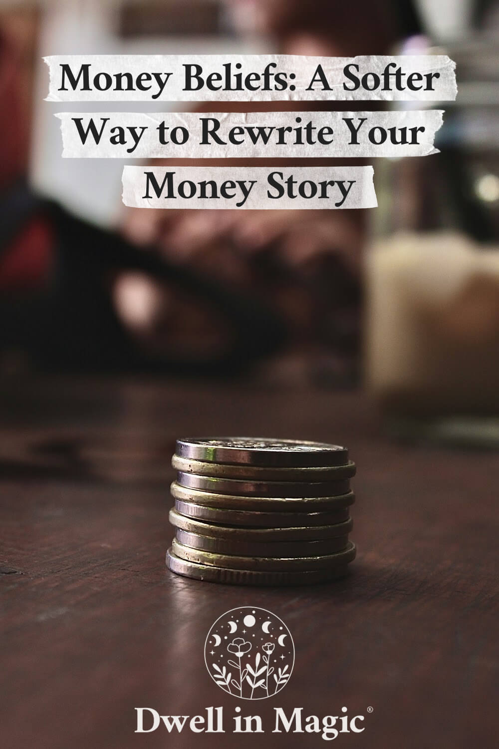 A soft-focus photo of stacked coins on a wooden table with text overlay that reads “Money Beliefs: A Softer Way to Rewrite Your Money Story.”